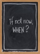 if not now, when?